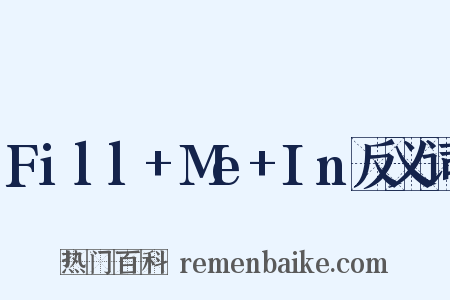 Fill+Me+In反义词是什么意思的图片